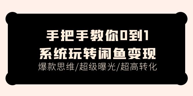 （11459期）手把手教你0到1系统玩转闲鱼变现，爆款思维/超级曝光/超高转化（15节课）-iTZL项目网