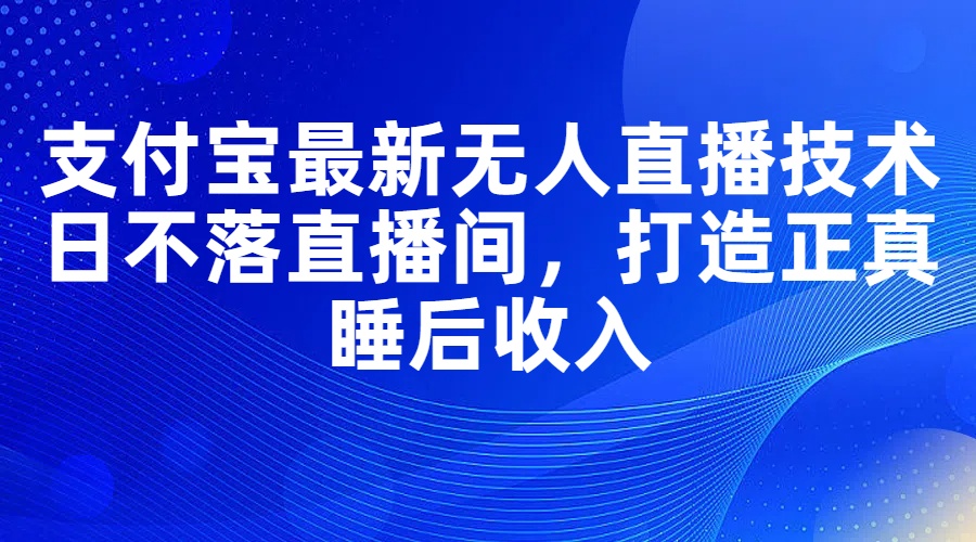 （11865期）支付宝最新无人直播技术，日不落直播间，打造正真睡后收入-iTZL项目网