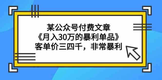 （9365期）某公众号付费文章《月入30万的暴利单品》客单价三四千，非常暴利-iTZL项目网