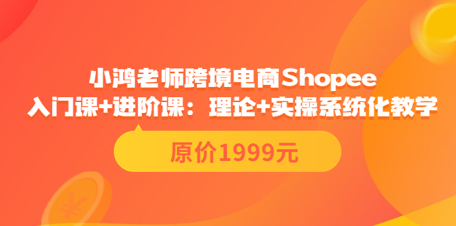 （3482期）跨境电商Shopee入门课+进阶课：理论+实操系统化教学（原价1999）-iTZL项目网