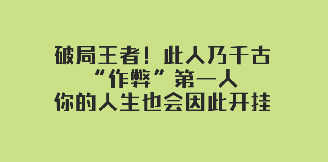 （7902期）某付费文章：破局王者！此人乃千古“作弊”第一人，你的人生也会因此开挂-iTZL项目网