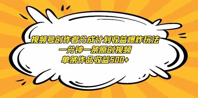 （9107期）视频号创作者分成计划收益爆炸玩法，一分钟一条原创视频，单条作品收益500+-iTZL项目网