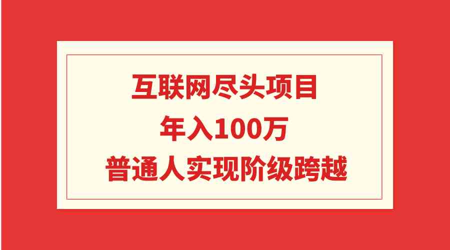 （9250期）互联网尽头项目：年入100W，普通人实现阶级跨越-iTZL项目网