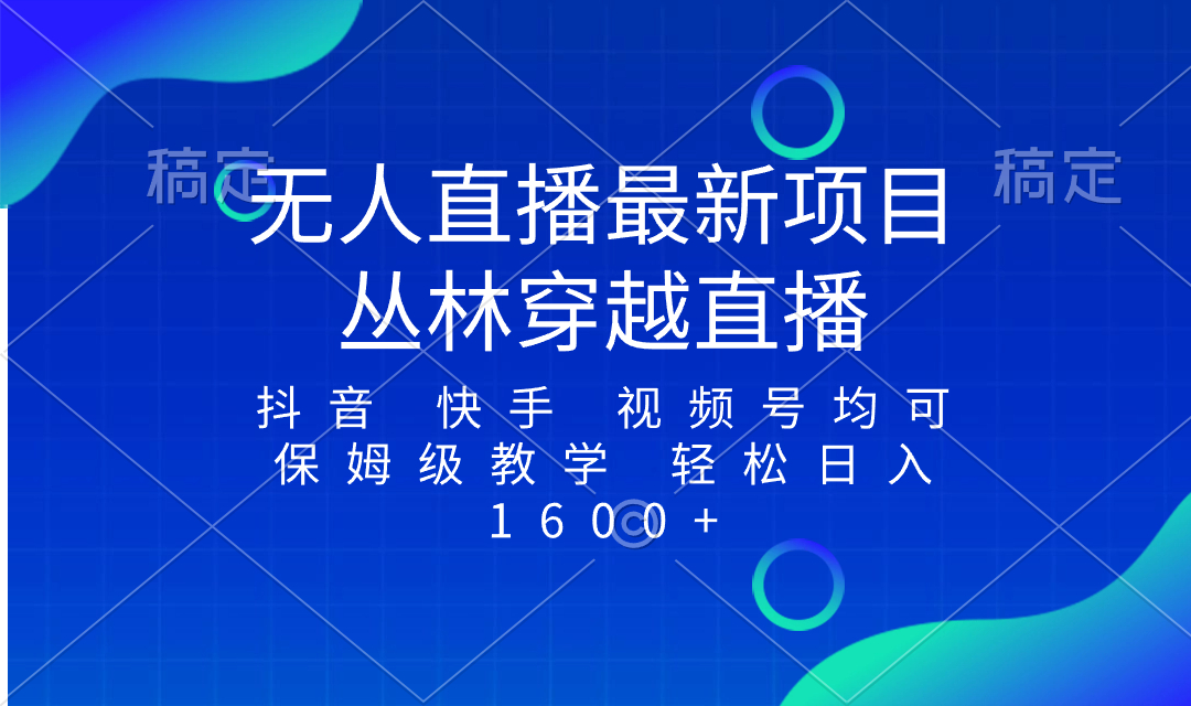 （8420期）最新最火无人直播项目，丛林穿越，所有平台都可播 保姆级教学小白轻松1600+-iTZL项目网