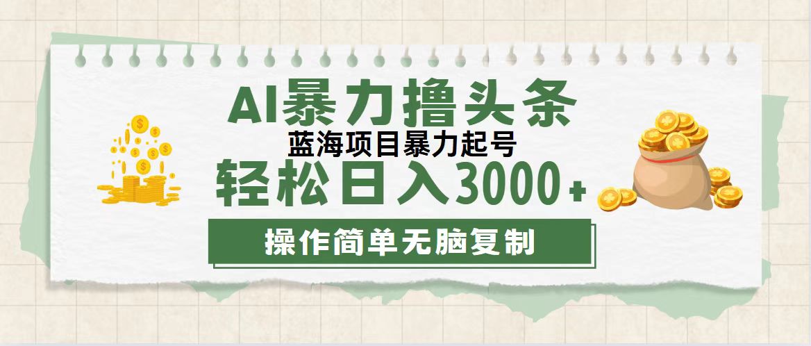 （12122期）最新玩法AI暴力撸头条，零基础也可轻松日入3000+，当天起号，第二天见…-iTZL项目网