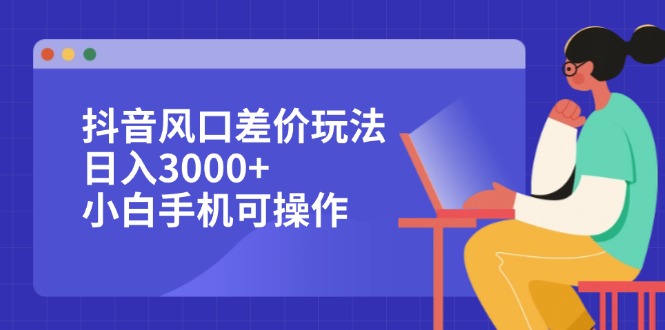 （12567期）抖音风口差价玩法，日入3000+，小白手机可操作-iTZL项目网