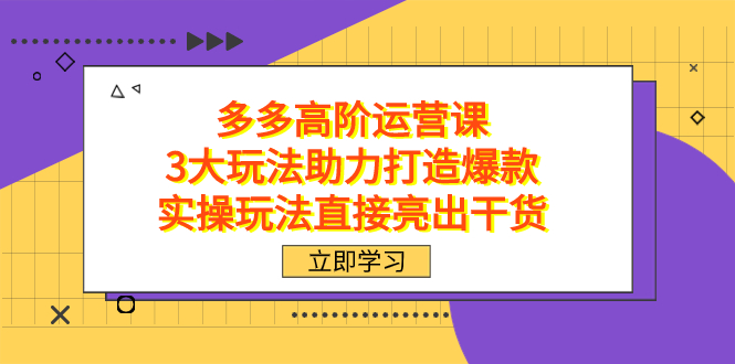 （7545期）拼多多高阶·运营课，3大玩法助力打造爆款，实操玩法直接亮出干货-iTZL项目网