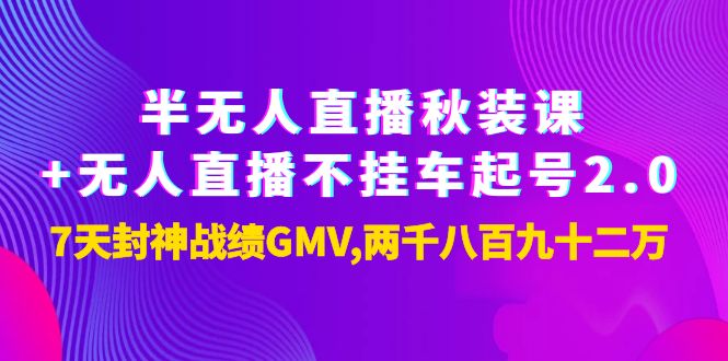 （3768期）半无人直播秋装课+无人直播不挂车起号2.0：7天封神战绩GMV两千八百九十二万-iTZL项目网