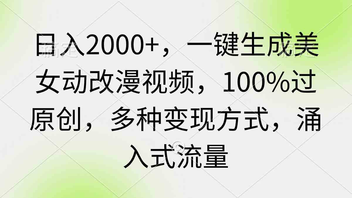 （9415期）日入2000+，一键生成美女动改漫视频，100%过原创，多种变现方式 涌入式流量-iTZL项目网