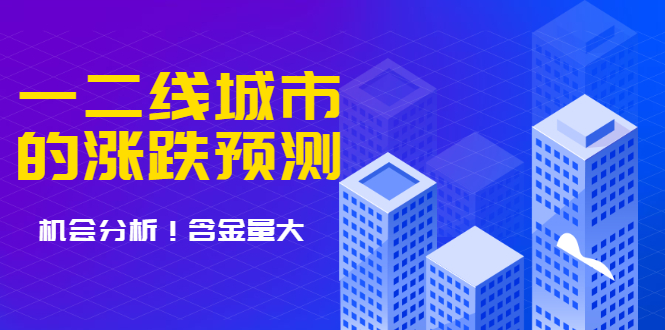 （1713期）樱桃大房子·一二线城市的涨跌预测、机会分析 含金量大，想买房的 建议看看-iTZL项目网