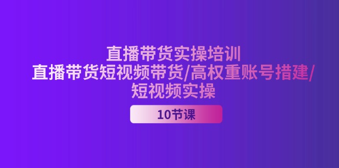 （11512期）2024直播带货实操培训，直播带货短视频带货/高权重账号措建/短视频实操-iTZL项目网