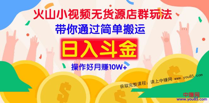 （973期）火山小视频无货源店群赚钱方法：带你通过简单搬运 日入斗金-iTZL项目网