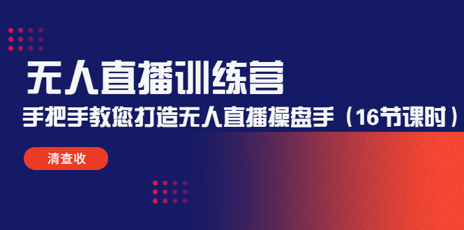 （4561期）无人直播训练营：手把手教您打造无人直播操盘手（16节课时）-iTZL项目网