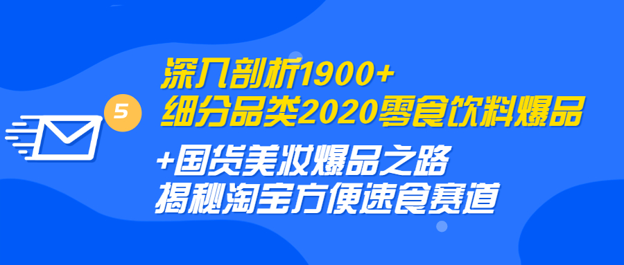 图片[1]-（1255期）深入剖析1900+细分品类2020零食饮料+国货美妆爆品之路 淘宝方便速食赛道-iTZL项目网