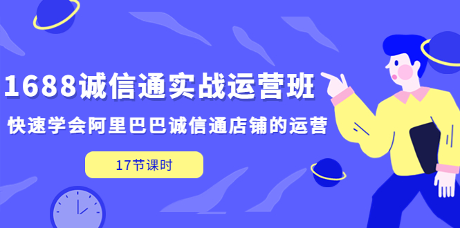 （5189期）1688诚信通实战运营班，快速学会阿里巴巴诚信通店铺的运营(17节课)-iTZL项目网