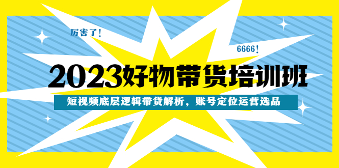 （4754期）2023好物带货培训班：短视频底层逻辑带货解析，账号定位运营选品-iTZL项目网