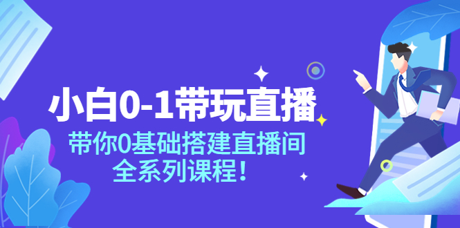 （3624期）小白0-1带你玩直播：带你0基础搭建直播间，全系列课程-iTZL项目网