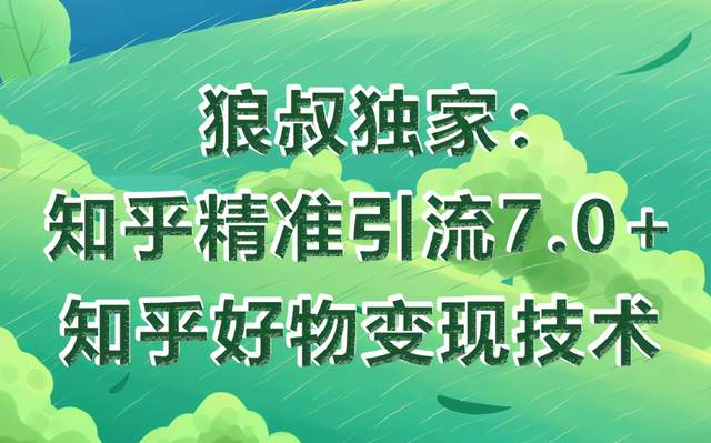 狼叔知乎精准引流7.0+知乎好物变现技术课程，轻松在家躺赚20000+-iTZL项目网