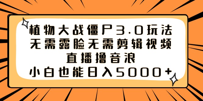 （8858期）植物大战僵尸3.0玩法无需露脸无需剪辑视频，直播撸音浪，小白也能日入5000+-iTZL项目网