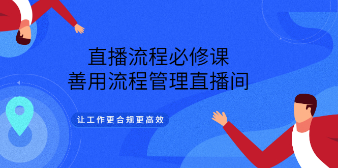 （3024期）直播流程必修课，善用流程管理直播间，让工作更合规更高效（5节视频课）-iTZL项目网