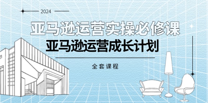 （11668期）亚马逊运营实操必修课，亚马逊运营成长计划（全套课程）-iTZL项目网