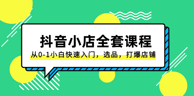 （8245期）抖音小店-全套课程，从0-1小白快速入门，选品，打爆店铺（131节课）-iTZL项目网