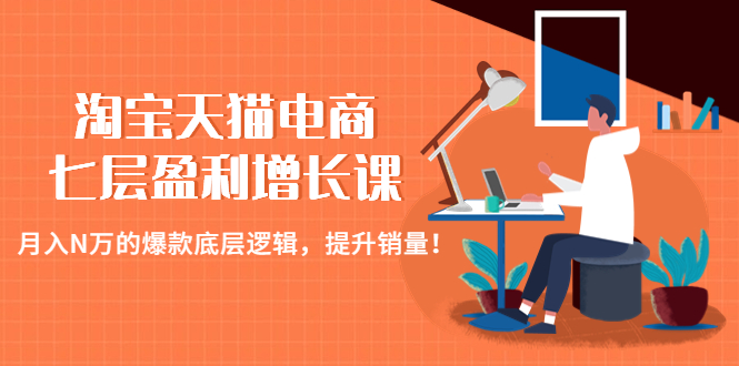 （4633期）淘宝天猫电商七层盈利增长课：月入N万的爆款底层逻辑，提升销量！-iTZL项目网