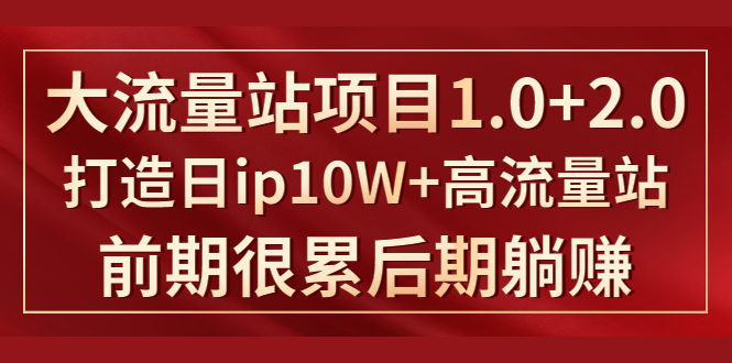 （1425期）《大流量站项目1.0+2.0》打造日ip10W+高流量站，前期很累后期躺赚-iTZL项目网