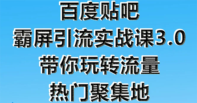 （1579期）百度贴吧霸屏引流实战课3.0：带你玩转流量热门聚集地  市面上最新最全玩法-iTZL项目网