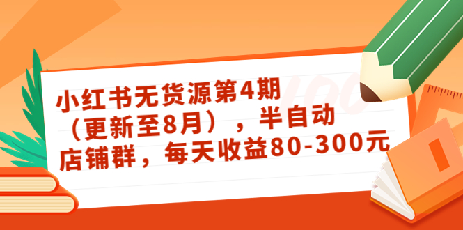 （3496期）绅白不白·小红书无货源第4期（更新至8月），半自动店铺群，每天收益80-300-iTZL项目网