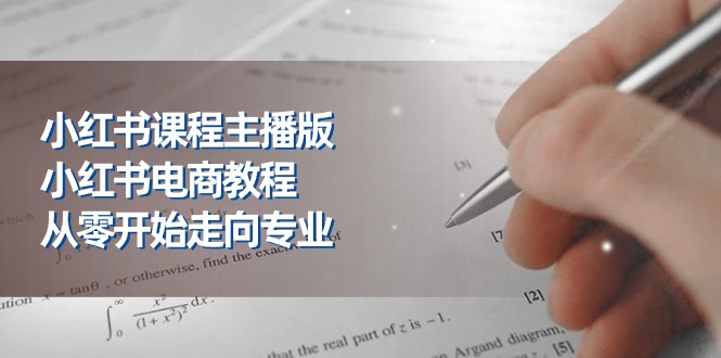 （11021期）小红书课程主播版，小红书电商教程，从零开始走向专业（23节）-iTZL项目网