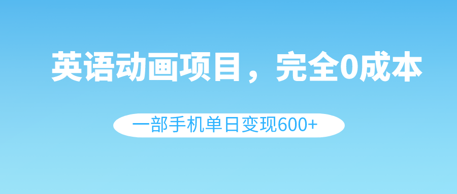 （8396期）英语动画项目，0成本，一部手机单日变现600+（教程+素材）-iTZL项目网