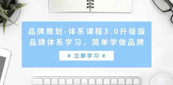 （9284期）品牌策划-体系课程3.0升级版，品牌体系学习，简单学做品牌（高清无水印）-iTZL项目网