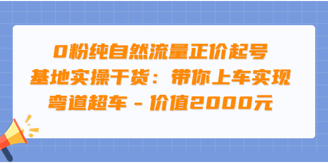 （3584期）0粉纯自然流量正价起号基地实操干货：带你上车实现弯道超车-iTZL项目网