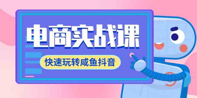 （9528期）电商实战课，快速玩转咸鱼抖音，全体系全流程精细化咸鱼电商运营-71节课-iTZL项目网