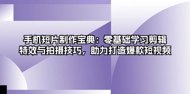 （13175期）手机短片制作宝典：零基础学习剪辑、特效与拍摄技巧，助力打造爆款短视频-iTZL项目网