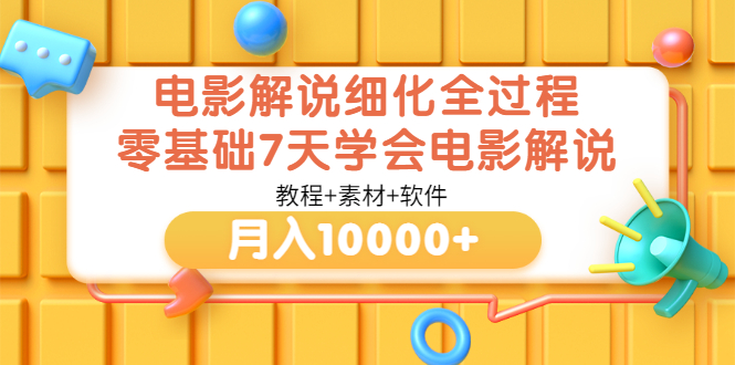 （3154期）电影解说细化全过程，零基础7天学会电影解说月入10000+（教程+素材+软件）-iTZL项目网