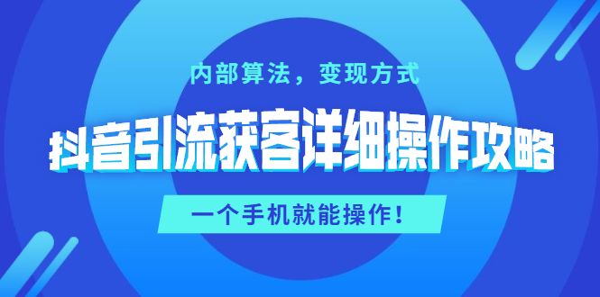 （1384期）抖音引流获客详细操作攻略：内部算法，变现方式，一个手机就能操作(无水印)-iTZL项目网