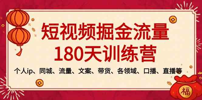 （8932期）短视频-掘金流量180天训练营，个人ip、同城、流量、文案、带货、各领域…-iTZL项目网