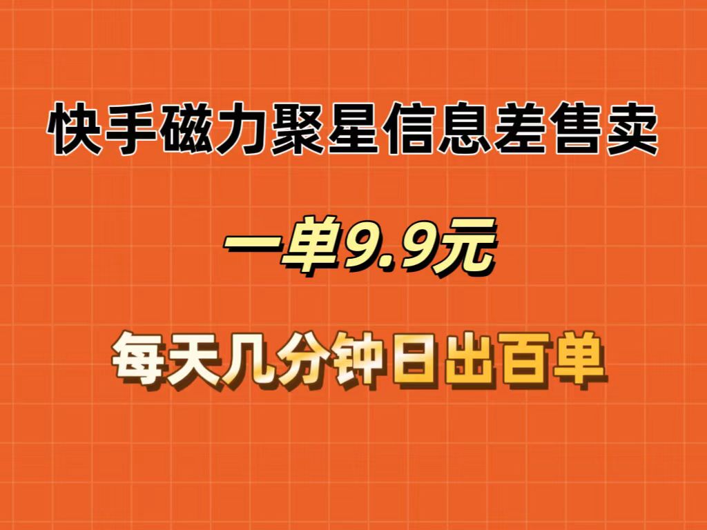 （12150期）快手磁力聚星信息差售卖，一单9.9.每天几分钟，日出百单-iTZL项目网