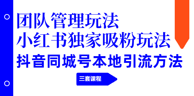 （1922期）团队管理玩法+小红书独家吸粉玩法+抖音同城号本地引流方法（三套课程）-iTZL项目网