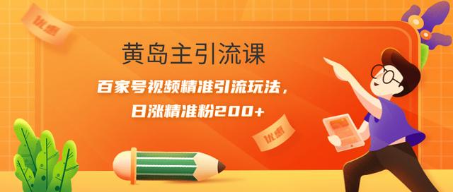 黄岛主引流课：百家号视频精准引流玩法，日涨精准粉200+【视频课程】-iTZL项目网