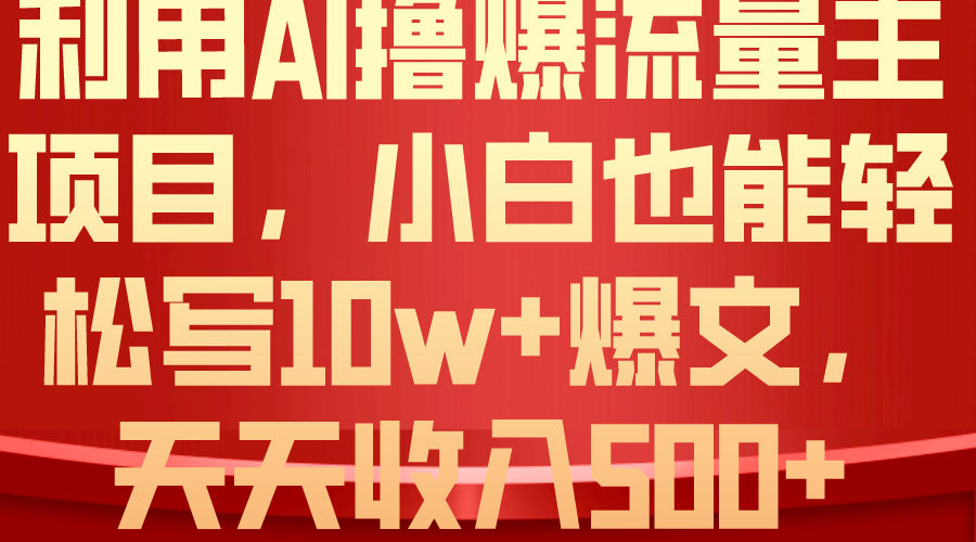 （10646期）利用 AI撸爆流量主收益，小白也能轻松写10W+爆款文章，轻松日入500+-iTZL项目网