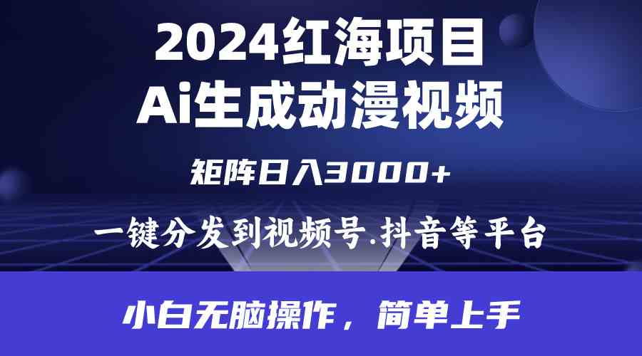 （9892期）2024年红海项目.通过ai制作动漫视频.每天几分钟。日入3000+.小白无脑操…-iTZL项目网