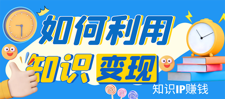 （4608期）知识IP变现训练营：手把手带你如何做知识IP赚钱，助你逆袭人生！-iTZL项目网