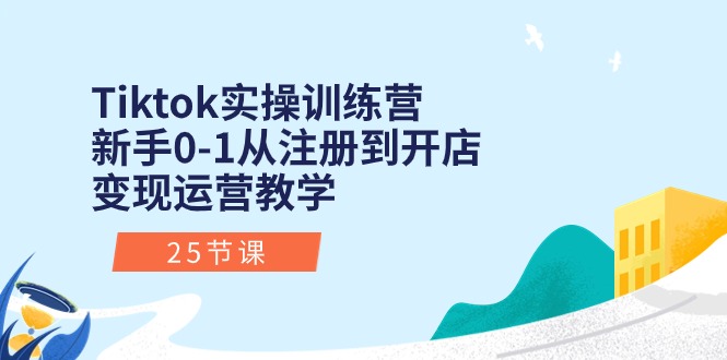 （10840期）Tiktok实操训练营：新手0-1从注册到开店变现运营教学（25节课）-iTZL项目网