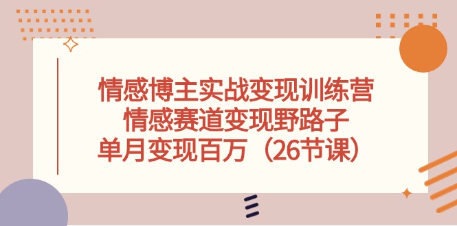 （10448期）情感博主实战变现训练营，情感赛道变现野路子，单月变现百万（26节课）-iTZL项目网