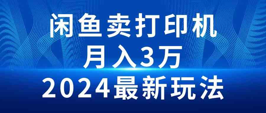 （10091期）2024闲鱼卖打印机，月入3万2024最新玩法-iTZL项目网