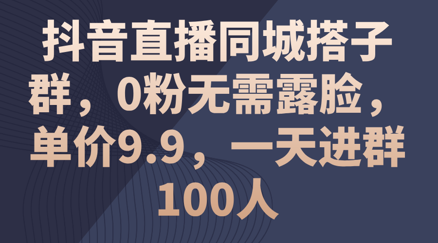 （11502期）抖音直播同城搭子群，0粉无需露脸，单价9.9，一天进群100人-iTZL项目网