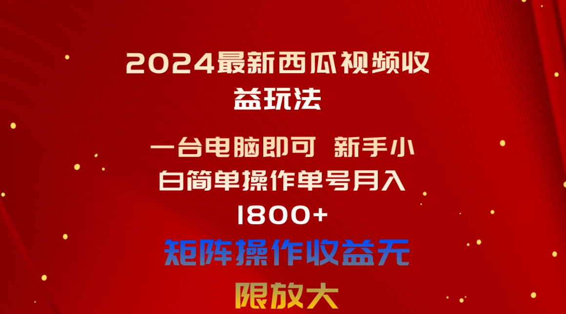 （10829期）2024最新西瓜视频收益玩法，一台电脑即可 新手小白简单操作单号月入1800+-iTZL项目网